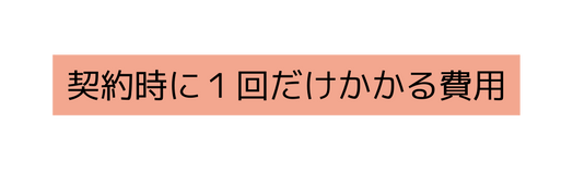 契約時に1回だけかかる費用
